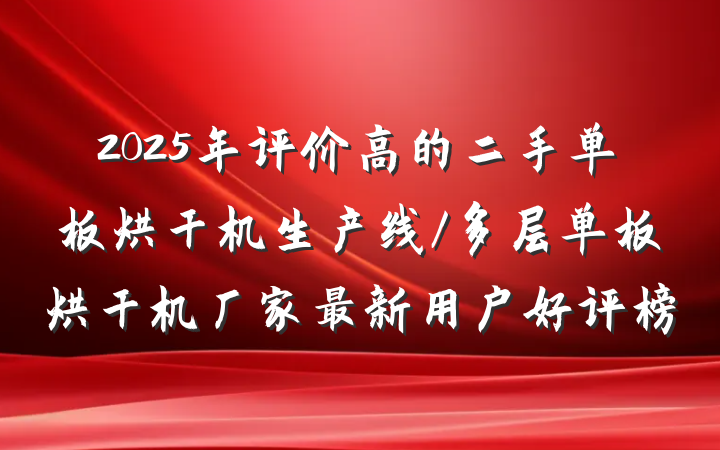 2025年评价高的二手单板烘干机生产线/多层单板烘干机厂家最新用户好评榜