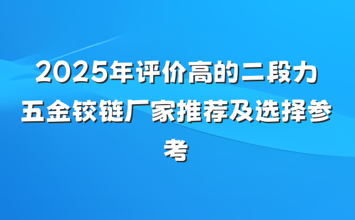 2025年评价高的二段力五金铰链厂家推荐及选择参考