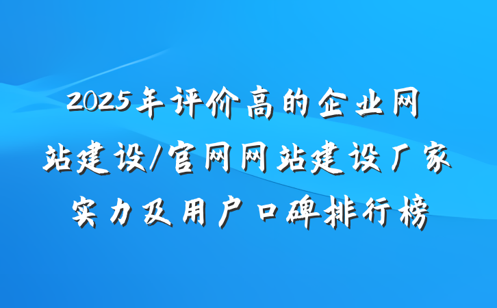 2025年评价高的企业网站建设/官网网站建设厂家实力及用户口碑排行榜