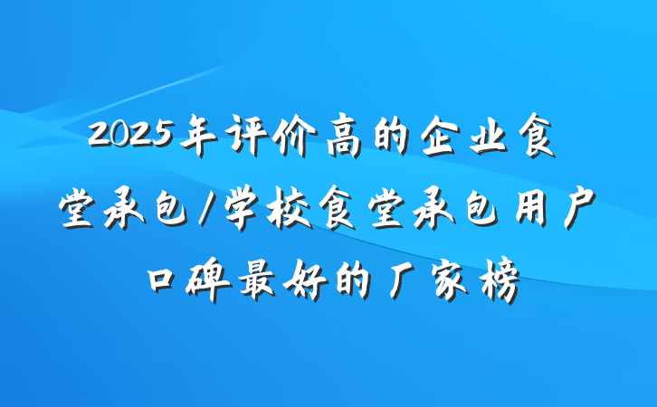 2025年评价高的企业食堂承包/学校食堂承包用户口碑最好的厂家榜