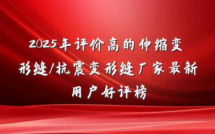 2025年评价高的伸缩变形缝/抗震变形缝厂家最新用户好评榜