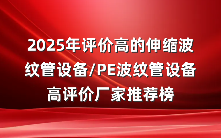 2025年评价高的伸缩波纹管设备/PE波纹管设备高评价厂家推荐榜