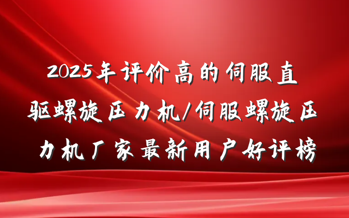 2025年评价高的伺服直驱螺旋压力机/伺服螺旋压力机厂家最新用户好评榜