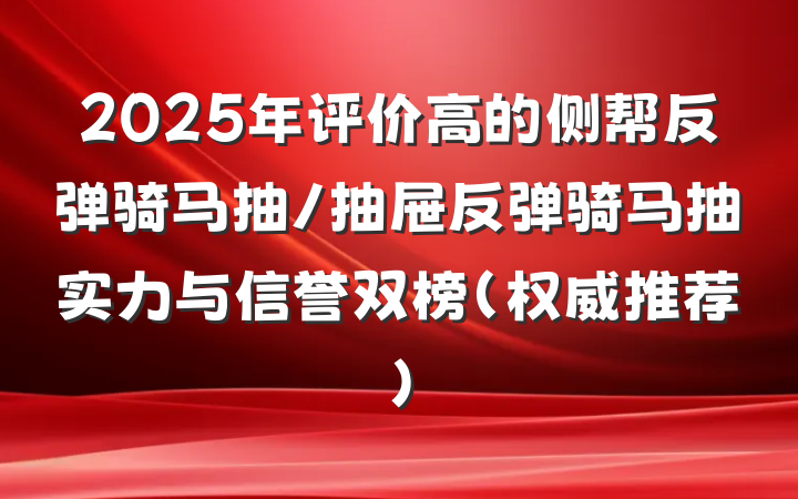 2025年评价高的侧帮反弹骑马抽/抽屉反弹骑马抽实力与信誉双榜(权威推荐)
