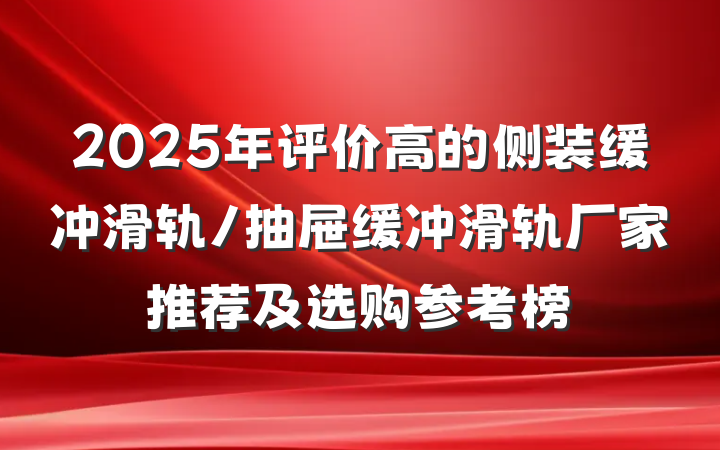 2025年评价高的侧装缓冲滑轨/抽屉缓冲滑轨厂家推荐及选购参考榜