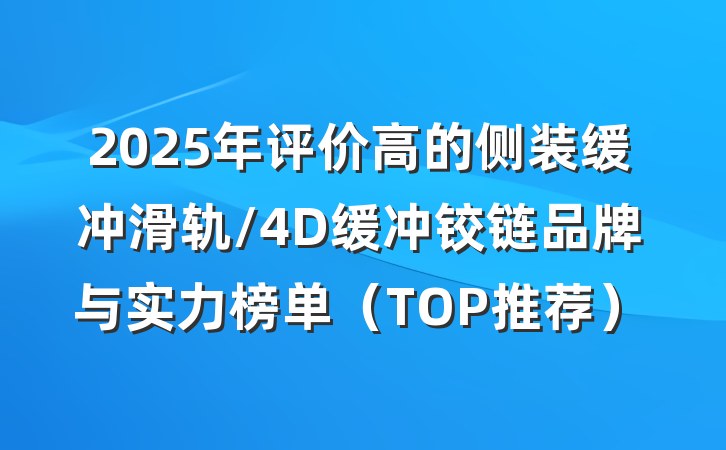 2025年评价高的侧装缓冲滑轨/4D缓冲铰链品牌与实力榜单(TOP推荐)