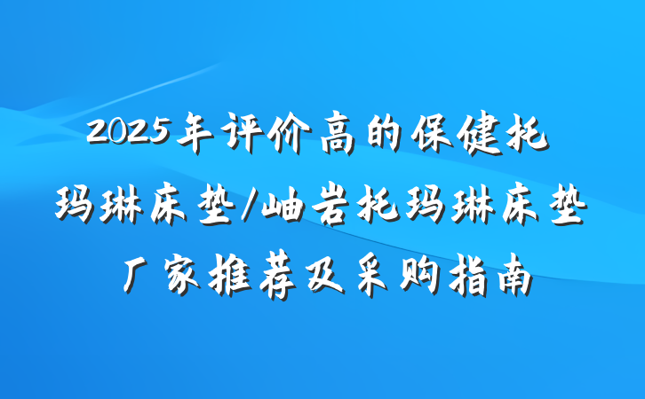 2025年评价高的保健托玛琳床垫/岫岩托玛琳床垫厂家推荐及采购指南