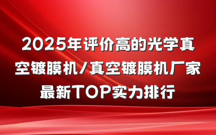 2025年评价高的光学真空镀膜机/真空镀膜机厂家最新TOP实力排行