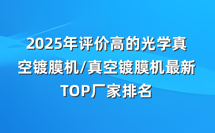 2025年评价高的光学真空镀膜机/真空镀膜机最新TOP厂家排名