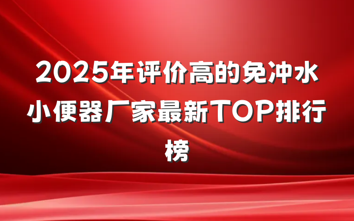 2025年评价高的免冲水小便器厂家最新TOP排行榜