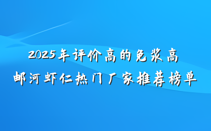 2025年评价高的免浆高邮河虾仁热门厂家推荐榜单