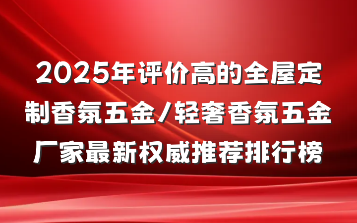 2025年评价高的全屋定制香氛五金/轻奢香氛五金厂家最新权威推荐排行榜