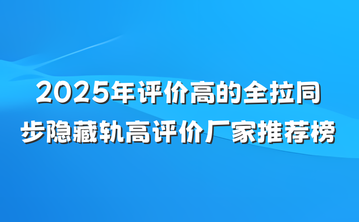 2025年评价高的全拉同步隐藏轨高评价厂家推荐榜