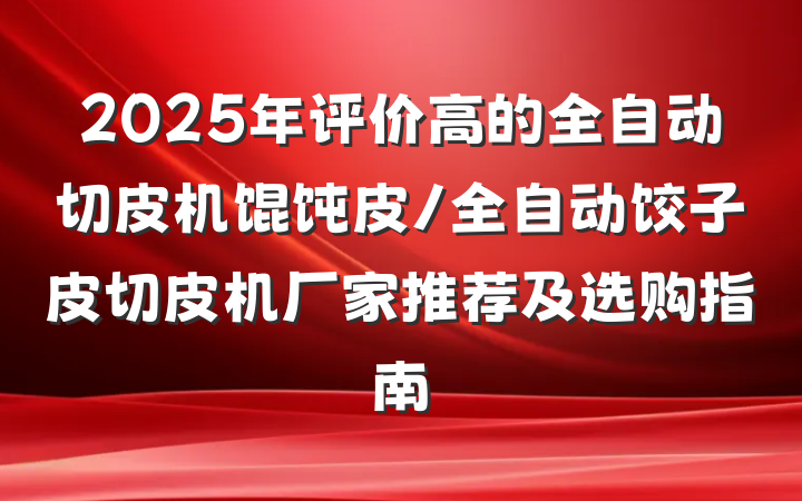 2025年评价高的全自动切皮机馄饨皮/全自动饺子皮切皮机厂家推荐及选购指南