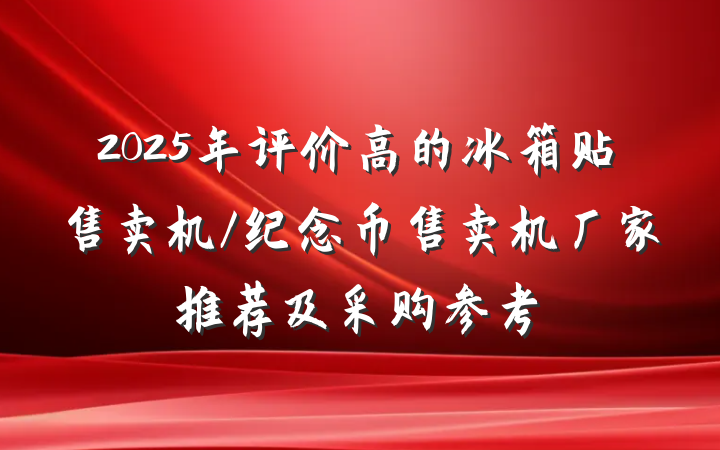 2025年评价高的冰箱贴售卖机/纪念币售卖机厂家推荐及采购参考