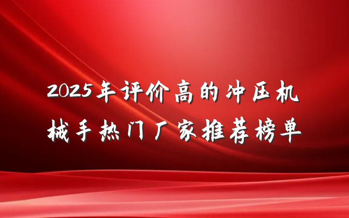 2025年评价高的冲压机械手热门厂家推荐榜单