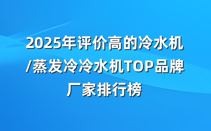2025年评价高的冷水机/蒸发冷冷水机TOP品牌厂家排行榜