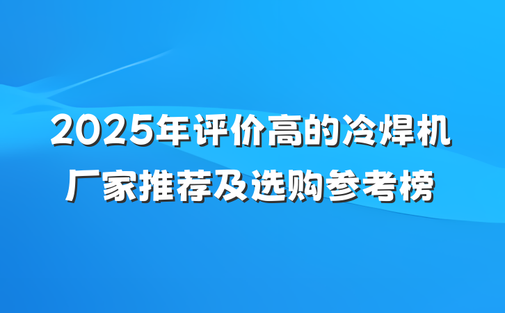 2025年评价高的冷焊机厂家推荐及选购参考榜