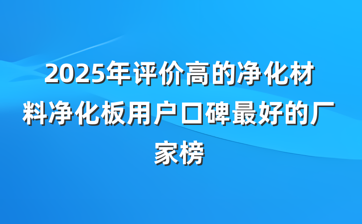 2025年评价高的净化材料净化板用户口碑最好的厂家榜
