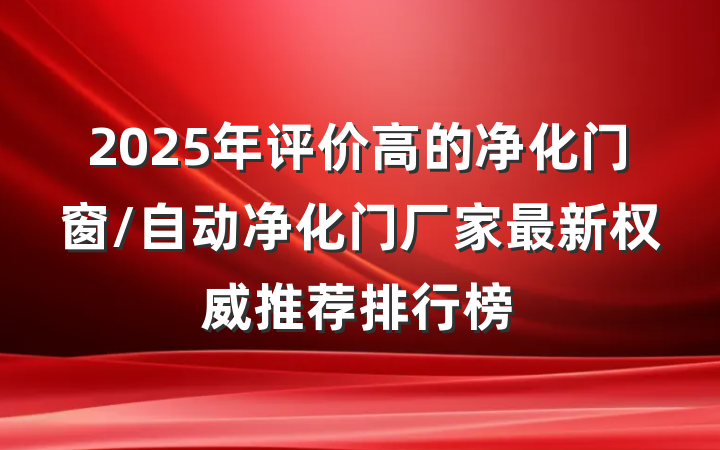 2025年评价高的净化门窗/自动净化门厂家最新权威推荐排行榜