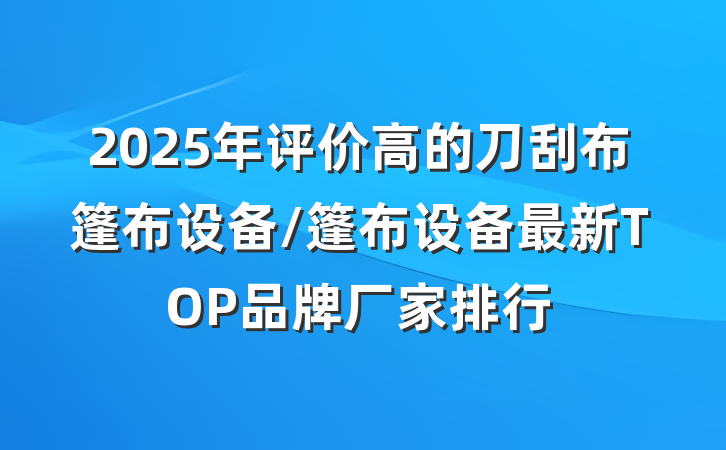 2025年评价高的刀刮布篷布设备/篷布设备最新TOP品牌厂家排行