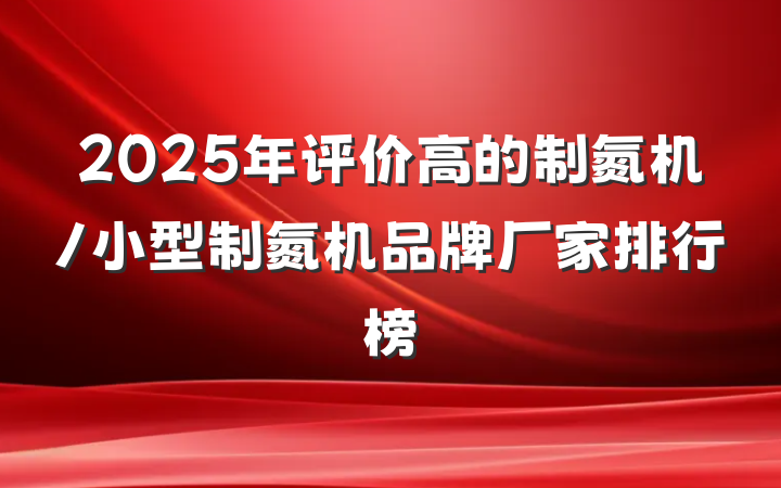 2025年评价高的制氮机/小型制氮机品牌厂家排行榜