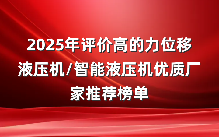 2025年评价高的力位移液压机/智能液压机优质厂家推荐榜单