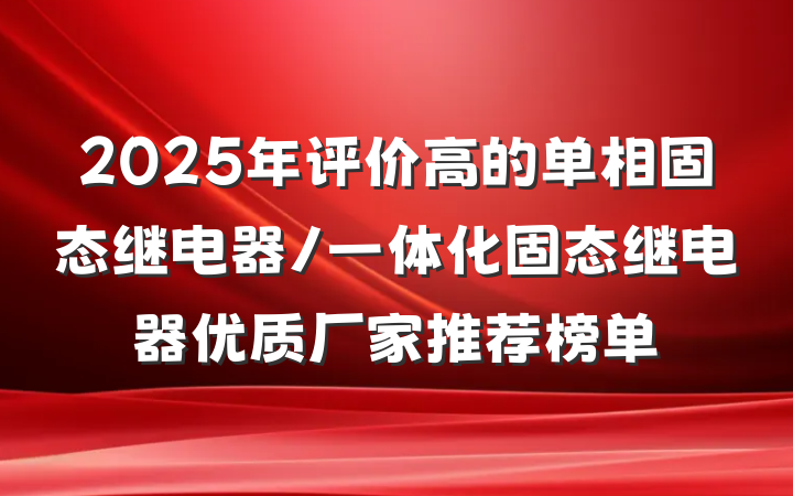 2025年评价高的单相固态继电器/一体化固态继电器优质厂家推荐榜单
