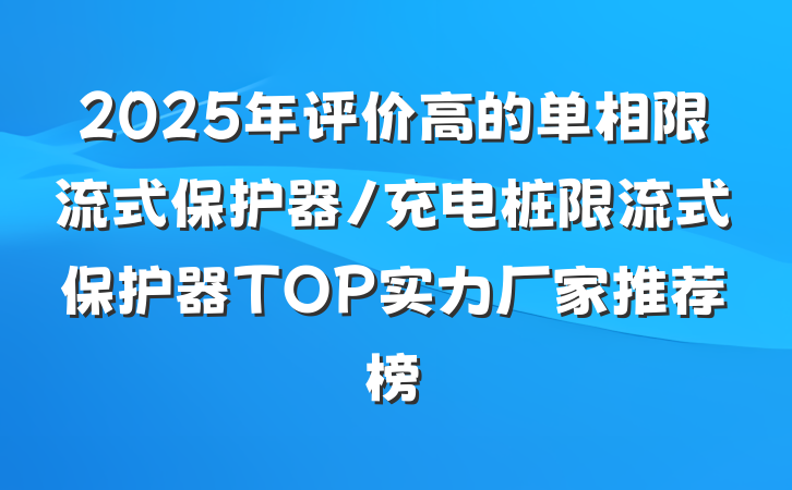 2025年评价高的单相限流式保护器/充电桩限流式保护器TOP实力厂家推荐榜