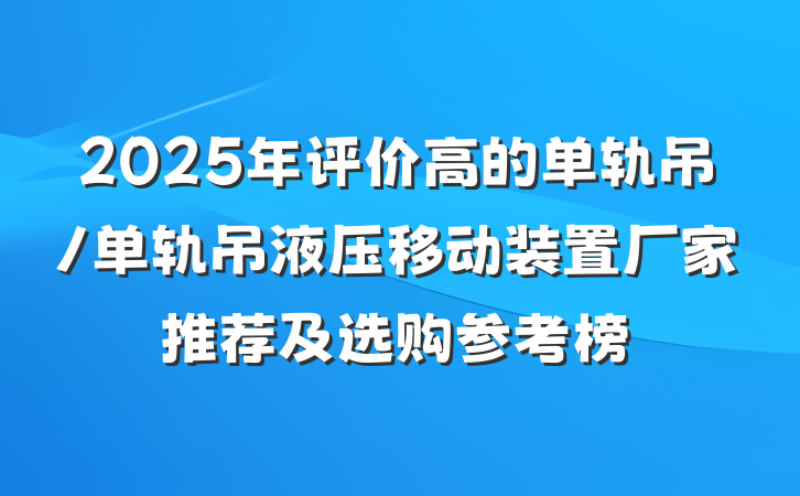 2025年评价高的单轨吊/单轨吊液压移动装置厂家推荐及选购参考榜