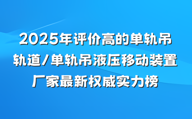 2025年评价高的单轨吊轨道/单轨吊液压移动装置厂家最新权威实力榜