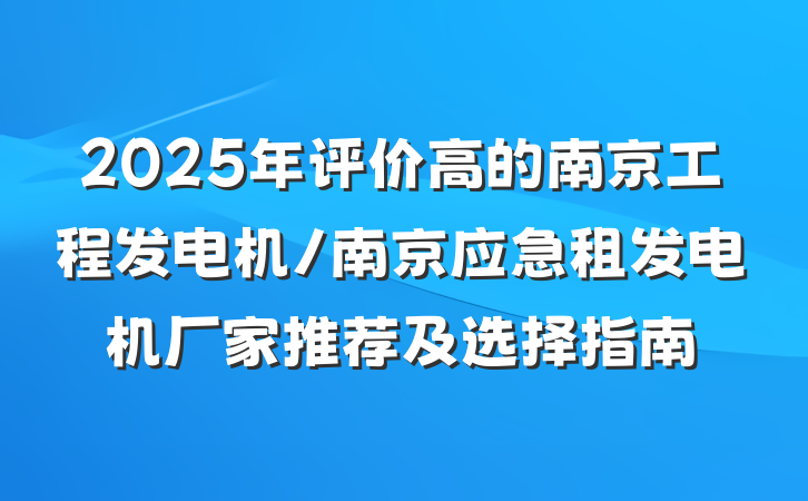 2025年评价高的南京工程发电机/南京应急租发电机厂家推荐及选择指南