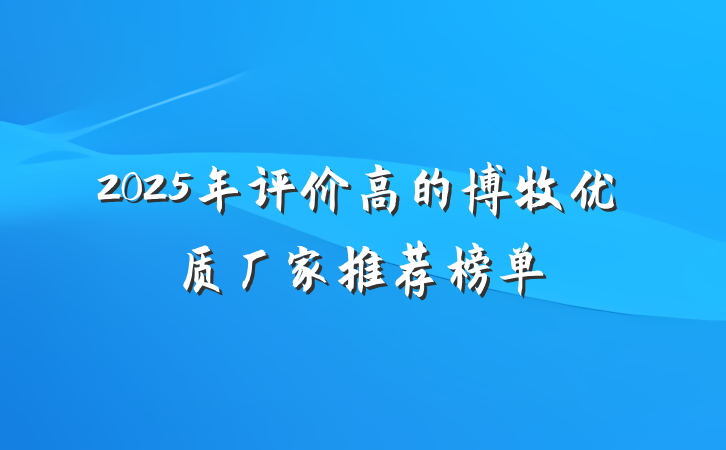 2025年评价高的博牧优质厂家推荐榜单