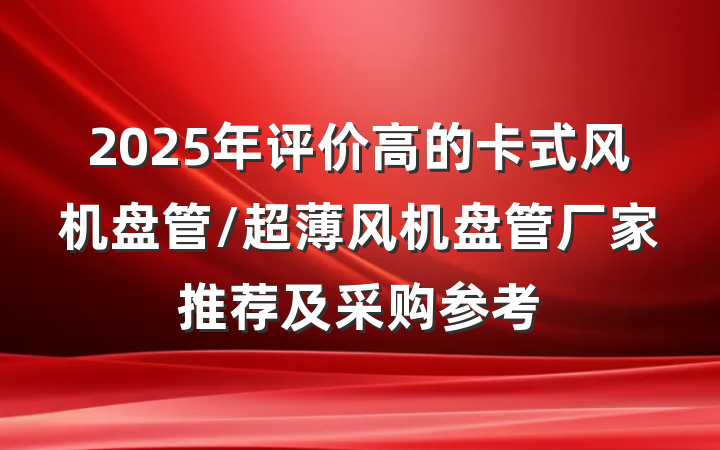 2025年评价高的卡式风机盘管/超薄风机盘管厂家推荐及采购参考