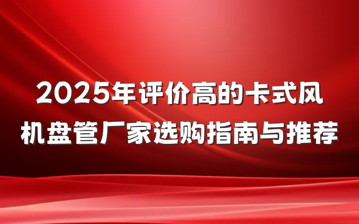 2025年评价高的卡式风机盘管厂家选购指南与推荐