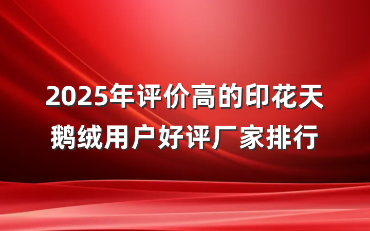 2025年评价高的印花天鹅绒用户好评厂家排行