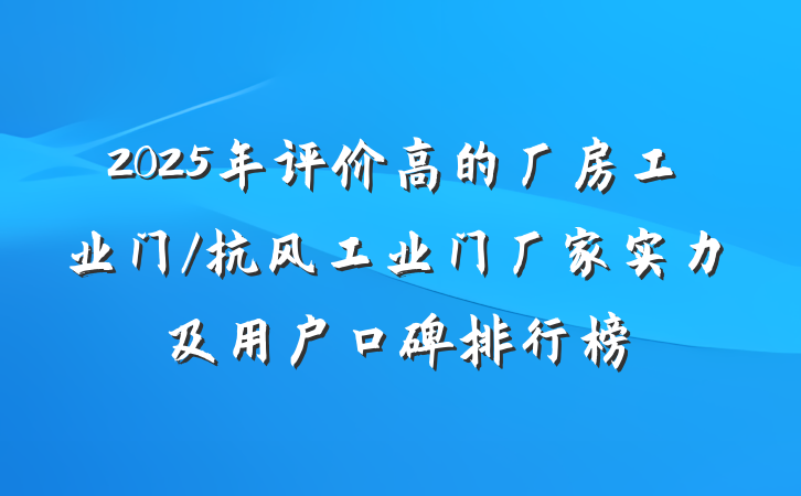 2025年评价高的厂房工业门/抗风工业门厂家实力及用户口碑排行榜