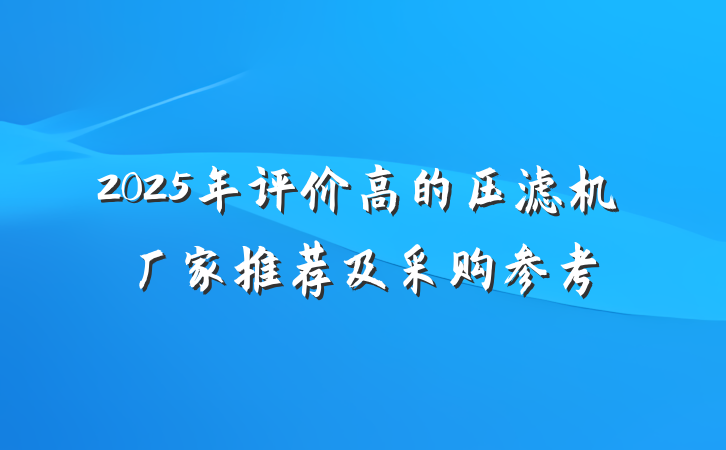 2025年评价高的压滤机厂家推荐及采购参考