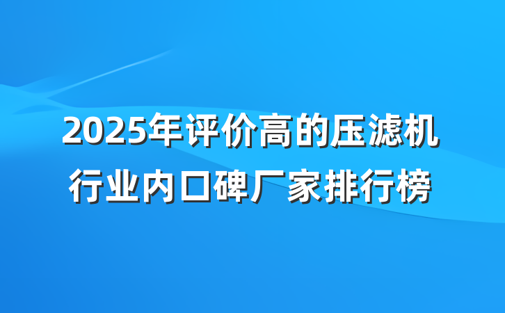 2025年评价高的压滤机行业内口碑厂家排行榜