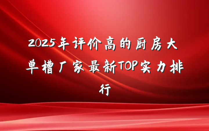 2025年评价高的厨房大单槽厂家最新TOP实力排行