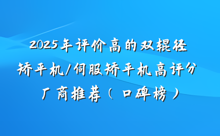 2025年评价高的双辊径矫平机/伺服矫平机高评分厂商推荐（口碑榜）