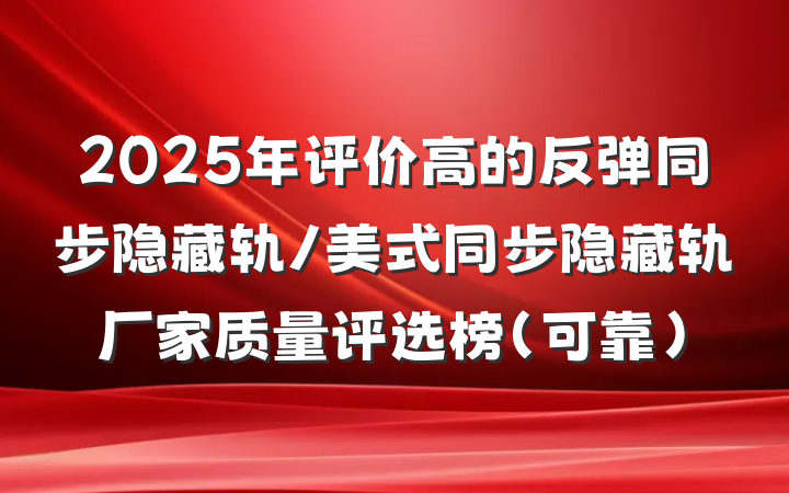 2025年评价高的反弹同步隐藏轨/美式同步隐藏轨厂家质量评选榜(可靠)