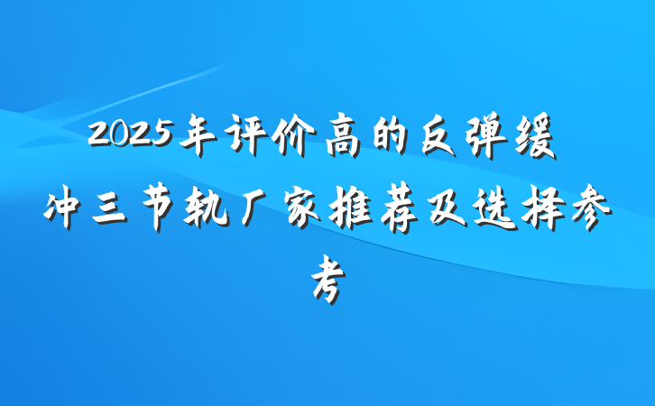 2025年评价高的反弹缓冲三节轨厂家推荐及选择参考