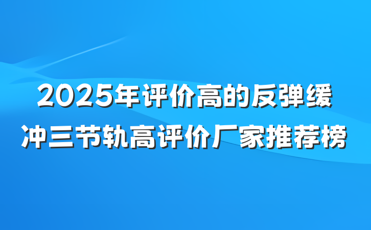 2025年评价高的反弹缓冲三节轨高评价厂家推荐榜