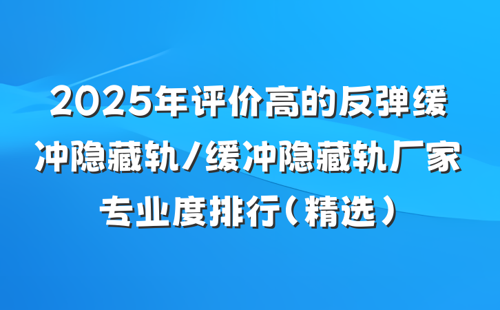 2025年评价高的反弹缓冲隐藏轨/缓冲隐藏轨厂家专业度排行（精选）