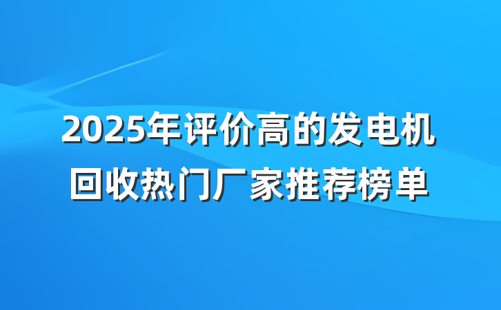 2025年评价高的发电机回收热门厂家推荐榜单