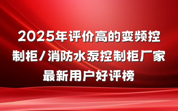 2025年评价高的变频控制柜/消防水泵控制柜厂家最新用户好评榜