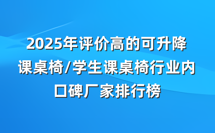 2025年评价高的可升降课桌椅/学生课桌椅行业内口碑厂家排行榜