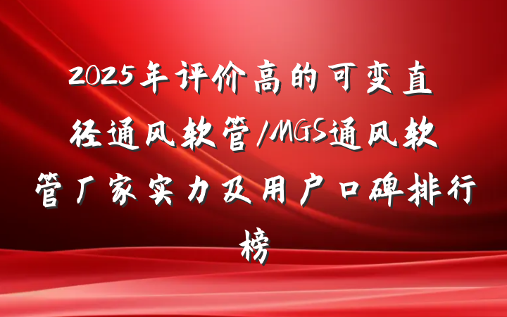 2025年评价高的可变直径通风软管/MGS通风软管厂家实力及用户口碑排行榜