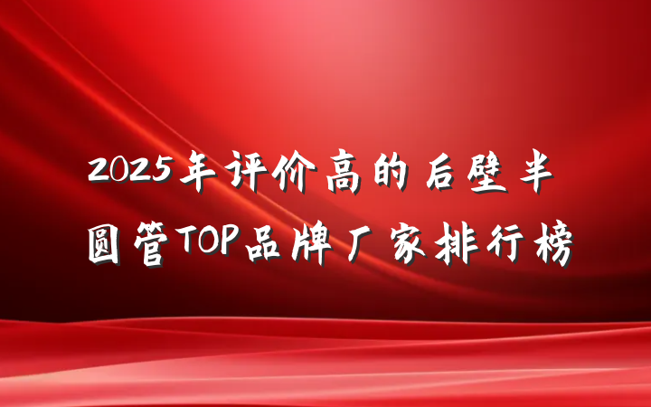 2025年评价高的后壁半圆管TOP品牌厂家排行榜